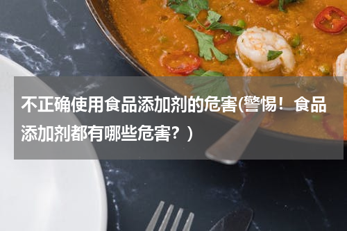 不正确使用食品添加剂的危害(警惕!食品添加剂都有哪些危害?)