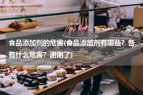 食品添加剂的危害(食品添加剂有哪些?各有什么危害?谢谢了)
